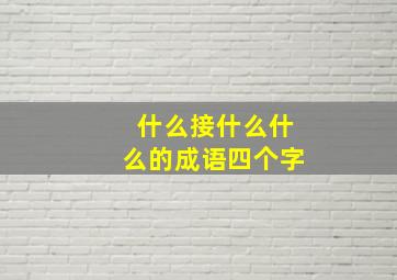 什么接什么什么的成语四个字