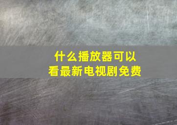 什么播放器可以看最新电视剧免费