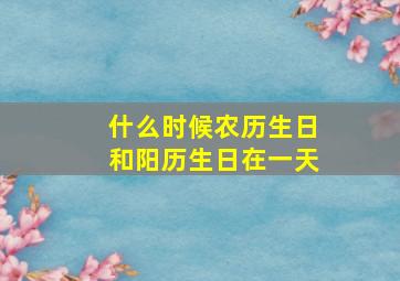 什么时候农历生日和阳历生日在一天