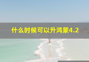 什么时候可以升鸿蒙4.2