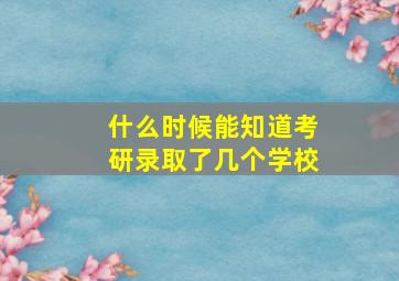 什么时候能知道考研录取了几个学校