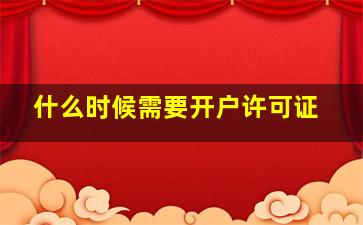 什么时候需要开户许可证