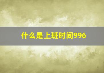 什么是上班时间996