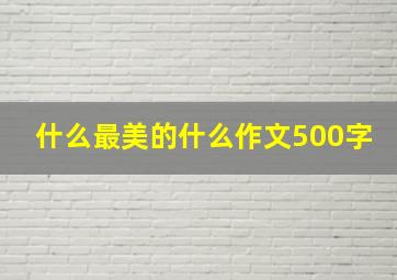 什么最美的什么作文500字