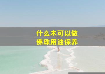 什么木可以做佛珠用油保养