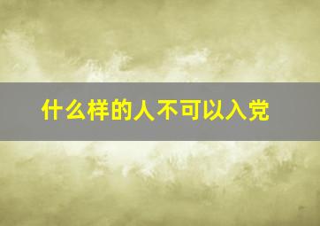 什么样的人不可以入党