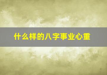 什么样的八字事业心重