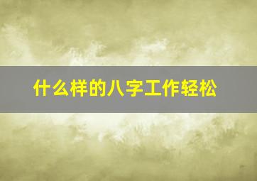 什么样的八字工作轻松