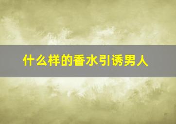 什么样的香水引诱男人