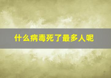 什么病毒死了最多人呢