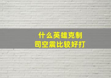 什么英雄克制司空震比较好打