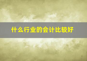 什么行业的会计比较好