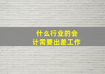 什么行业的会计需要出差工作