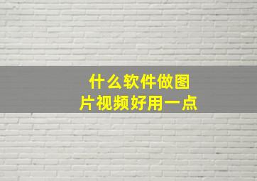 什么软件做图片视频好用一点