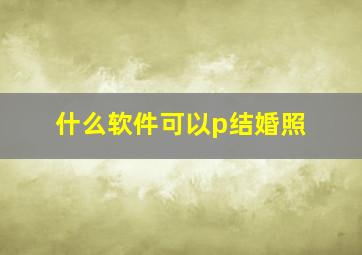 什么软件可以p结婚照