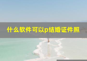 什么软件可以p结婚证件照