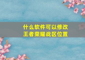 什么软件可以修改王者荣耀战区位置