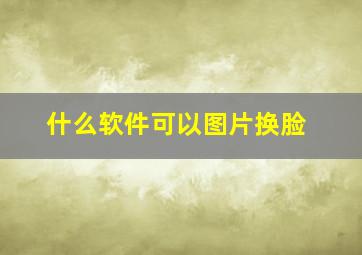 什么软件可以图片换脸