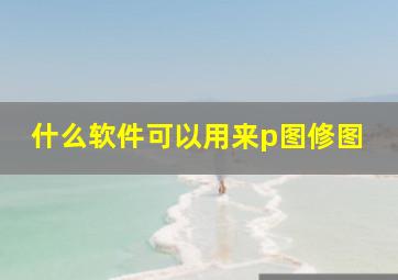 什么软件可以用来p图修图