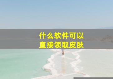 什么软件可以直接领取皮肤