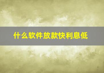 什么软件放款快利息低