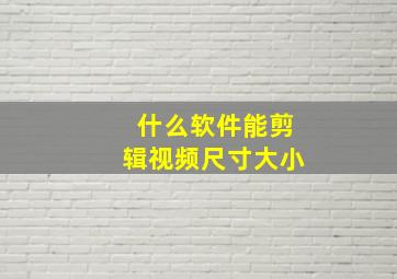 什么软件能剪辑视频尺寸大小