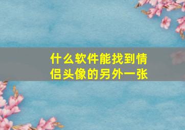 什么软件能找到情侣头像的另外一张