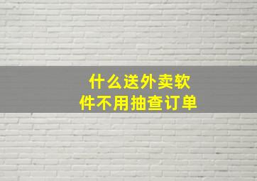 什么送外卖软件不用抽查订单