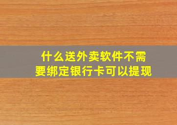 什么送外卖软件不需要绑定银行卡可以提现