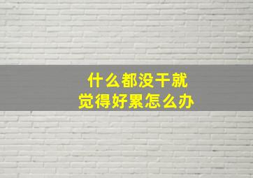 什么都没干就觉得好累怎么办