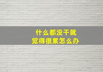 什么都没干就觉得很累怎么办