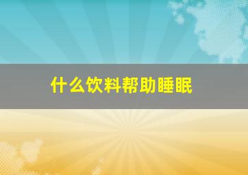 什么饮料帮助睡眠