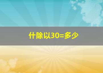 什除以30=多少