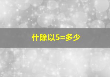 什除以5=多少