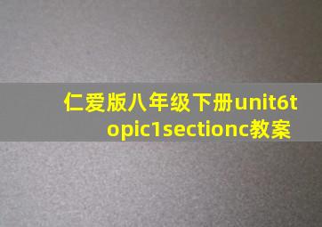 仁爱版八年级下册unit6topic1sectionc教案