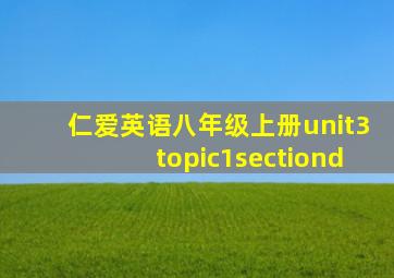 仁爱英语八年级上册unit3topic1sectiond