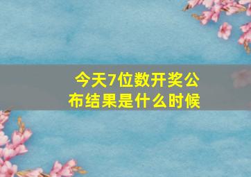 今天7位数开奖公布结果是什么时候