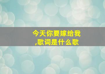 今天你要嫁给我,歌词是什么歌