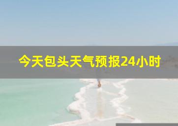 今天包头天气预报24小时