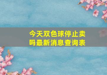 今天双色球停止卖吗最新消息查询表