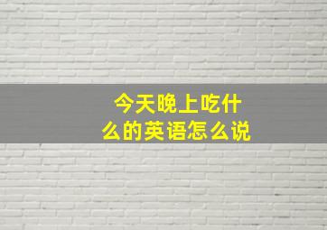 今天晚上吃什么的英语怎么说