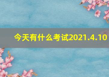 今天有什么考试2021.4.10