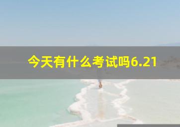 今天有什么考试吗6.21