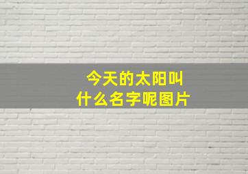 今天的太阳叫什么名字呢图片