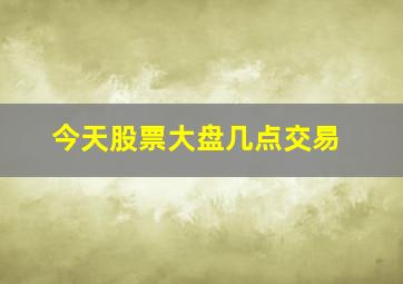 今天股票大盘几点交易