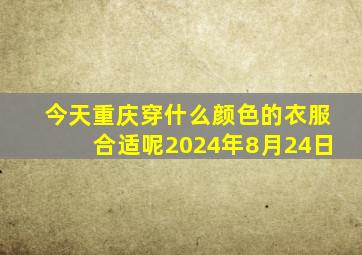 今天重庆穿什么颜色的衣服合适呢2024年8月24日