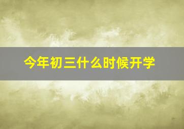 今年初三什么时候开学