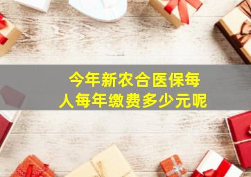 今年新农合医保每人每年缴费多少元呢