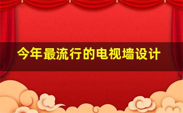 今年最流行的电视墙设计