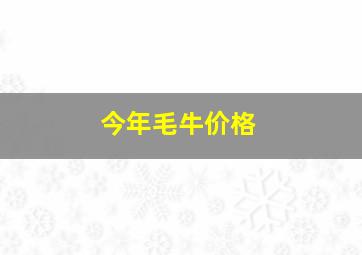 今年毛牛价格